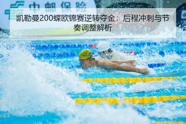 凯勒曼200蝶欧锦赛逆转夺金：后程冲刺与节奏调整解析