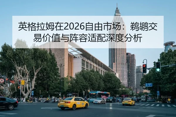 英格拉姆在2026自由市场：鹈鹕交易价值与阵容适配深度分析